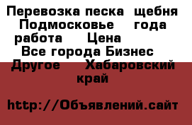 Перевозка песка, щебня Подмосковье, 2 года работа.  › Цена ­ 3 760 - Все города Бизнес » Другое   . Хабаровский край